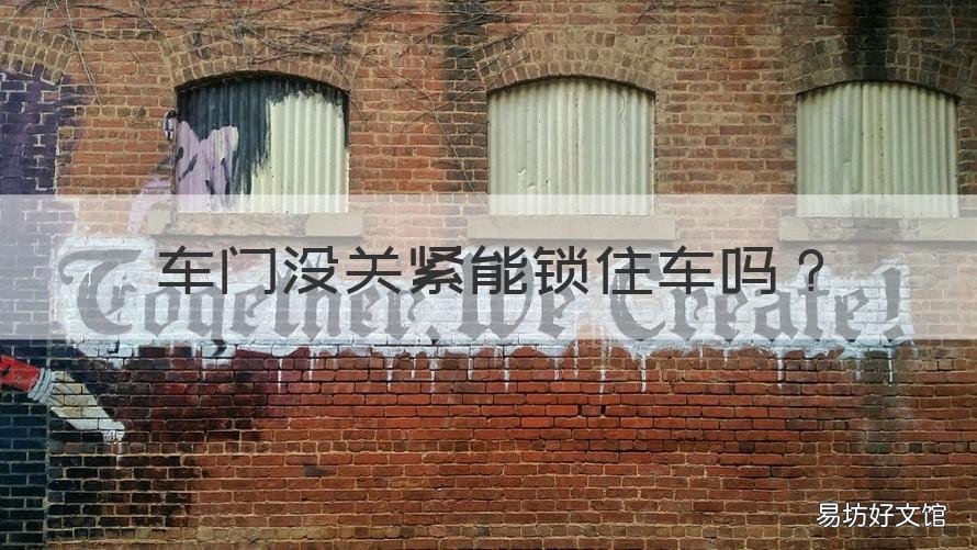 车门没关紧能锁住车吗 车门没关好锁车了能打开吗