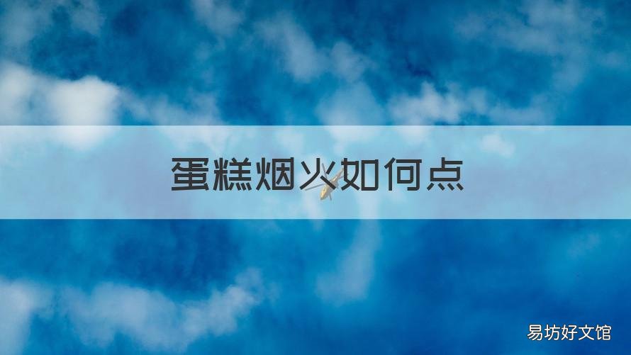 蛋糕烟火如何点 冷烟火生日蛋糕怎么点