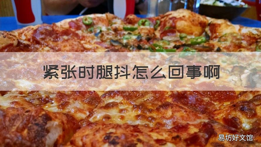 紧张时腿抖怎么回事啊 紧张的时候腿抖怎么回事