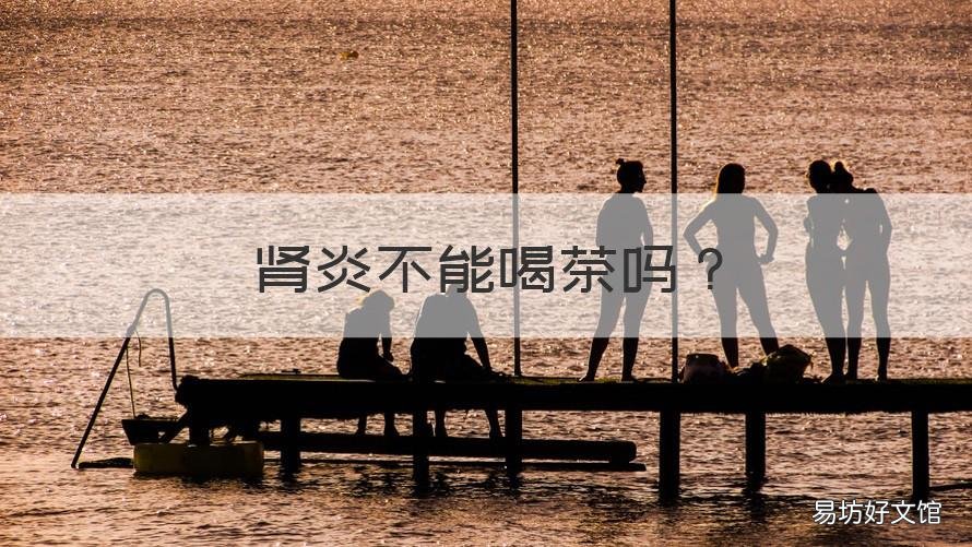 肾炎不能喝茶吗 肾炎不能喝茶吗为什么