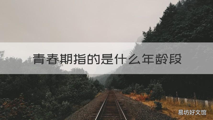 青春期指的是什么年龄段 青春期是指哪一个年龄段