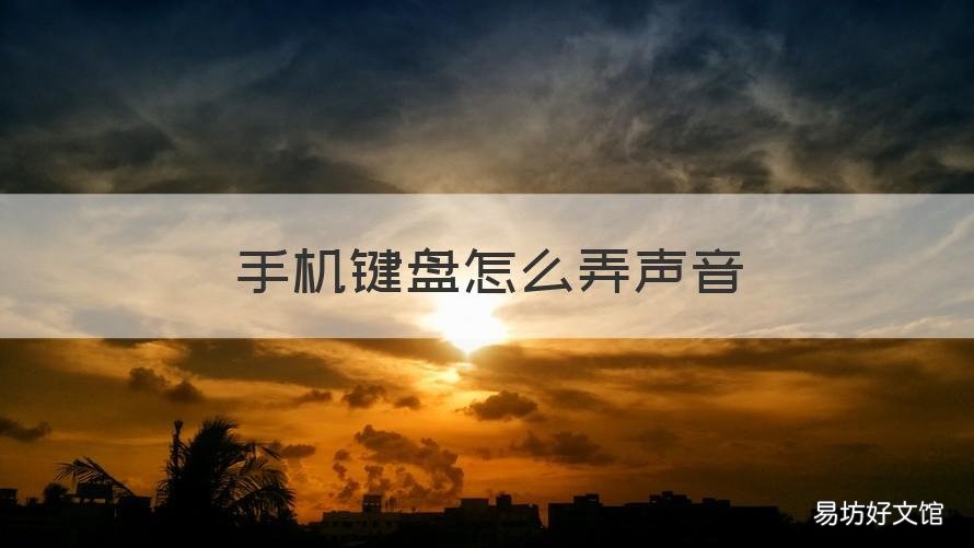 手机键盘怎么弄声音 手机键盘怎么弄声音大