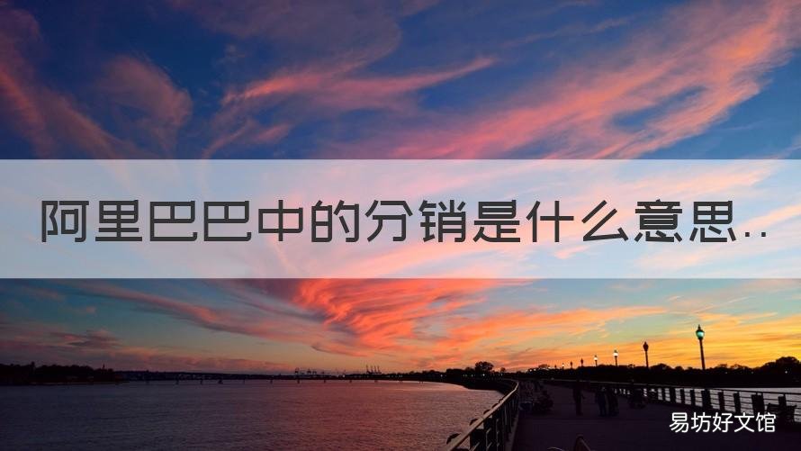 阿里巴巴中的分销是什么意思 阿里巴巴分销是什么意思啊