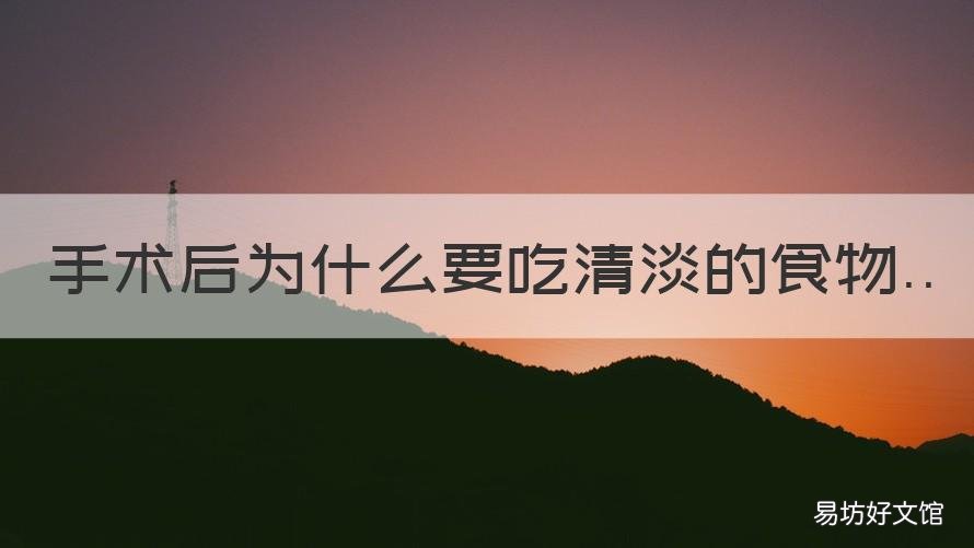 手术后为什么要吃清淡的食物 手术后为什么要吃清淡的食物和水