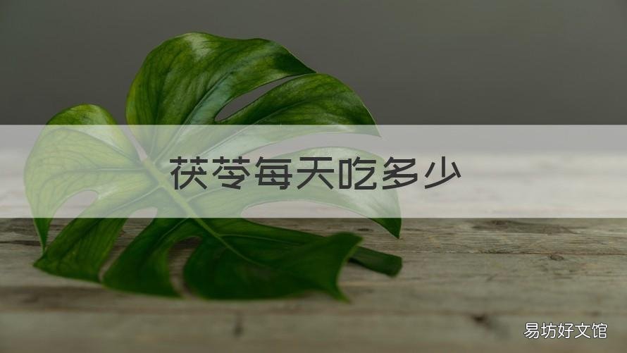茯苓每天吃多少 茯苓每天吃多少克最好
