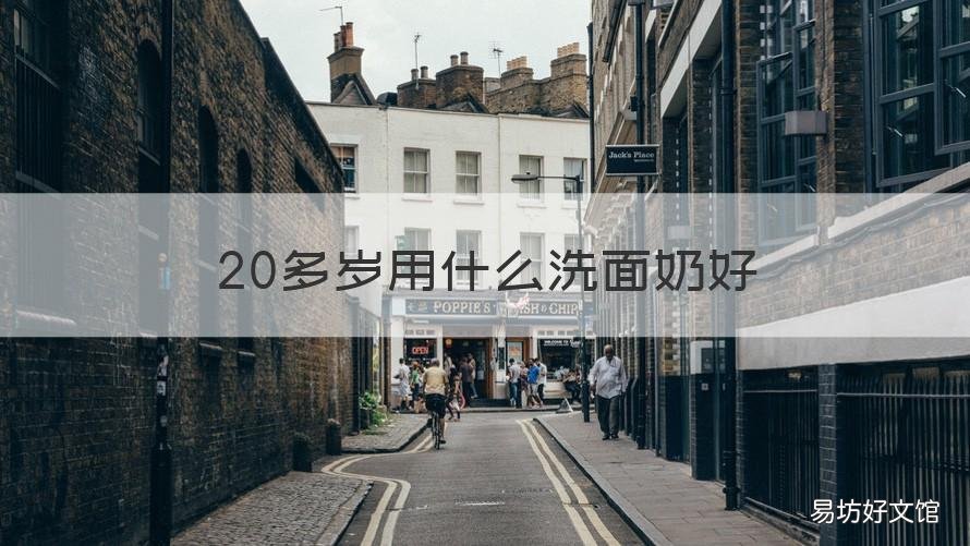 20多岁用什么洗面奶好 20岁女生洗面奶推荐