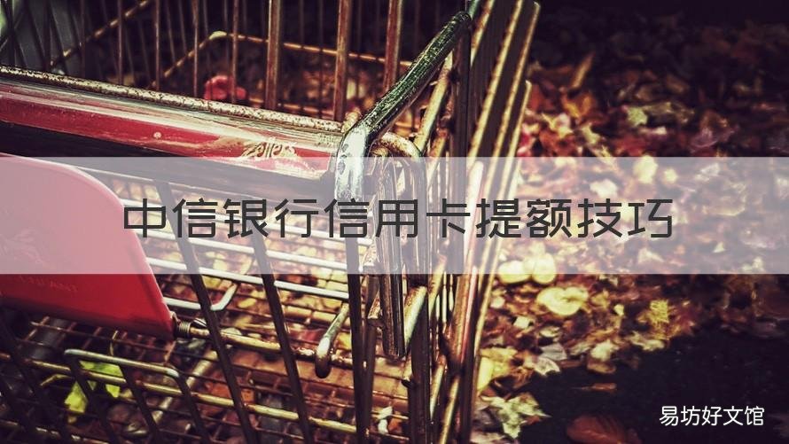 中信银行信用卡提额技巧 中信银行短信提额方法是这个!必看!