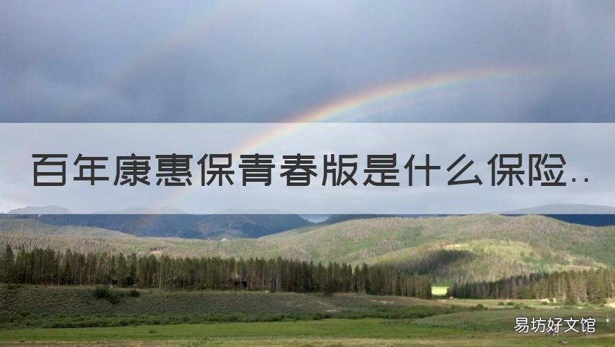 百年康惠保青春版是什么保险 百年康惠保2.0终身版