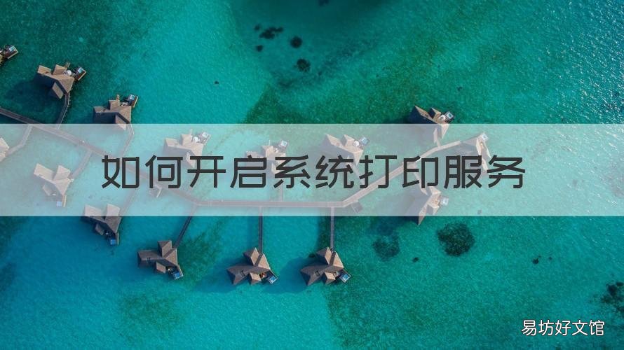 如何开启系统打印服务 如何开启系统打印机服务