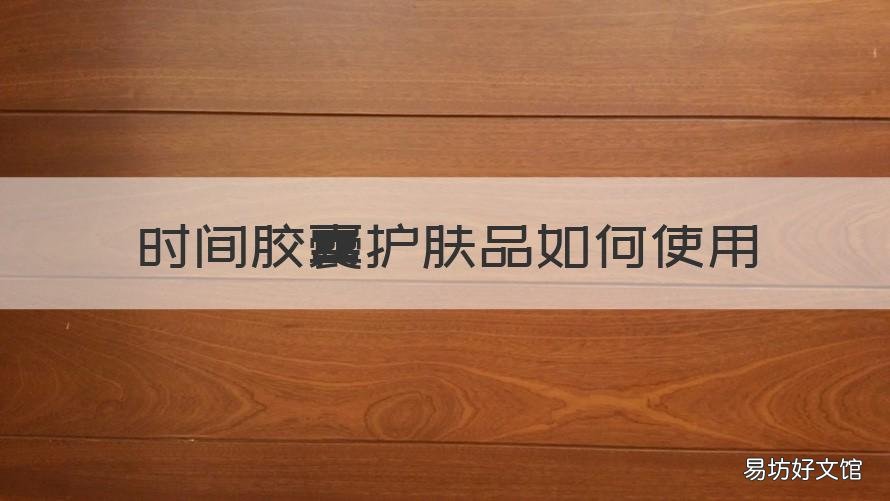 时间胶囊护肤品如何使用 时间胶囊在哪里买