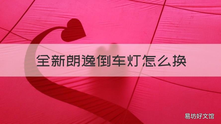 全新朗逸倒车灯怎么换 朗逸后倒车灯怎么换