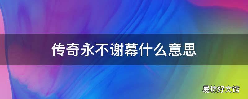 传奇永不谢幕什么意思 传奇永不落幕什么意思