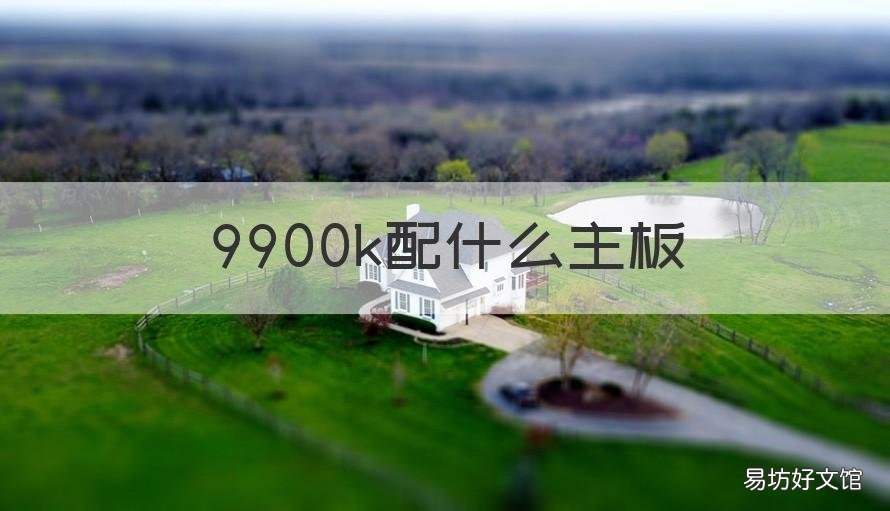 9900k配什么主板 9900k配什么主板百度贴吧