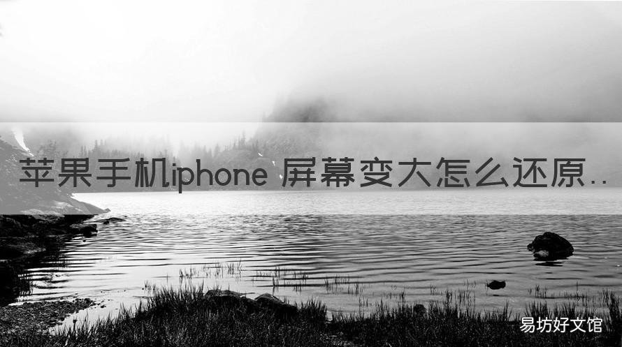 苹果手机iphone 屏幕变大怎么还原 iphone屏幕变大了怎么办