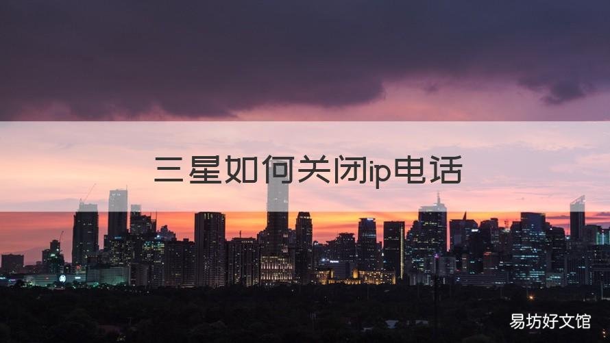 三星如何关闭ip电话 三星手机关闭ip电话