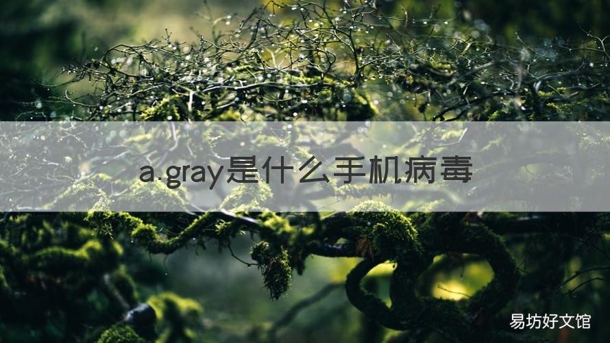 a.gray是什么手机病毒 a.gray.po.a是什么手机病毒