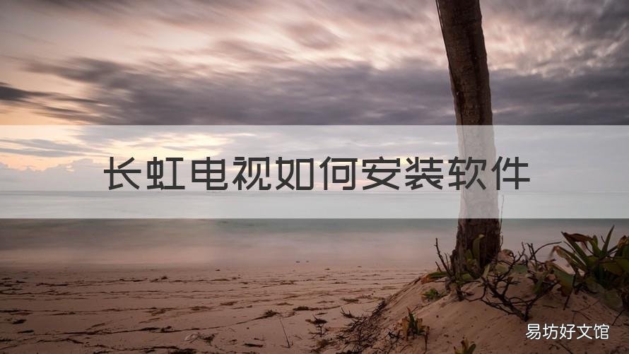 长虹电视如何安装软件 长虹电视安装软件提示禁止安装