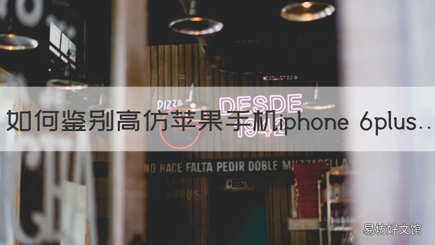 如何鉴别高仿苹果手机iphone 6plus 苹果6怎么辨别真假机