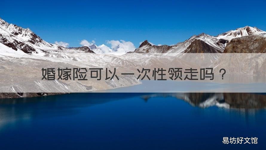 婚嫁险可以一次性领走吗 婚嫁险什么时候可以拿