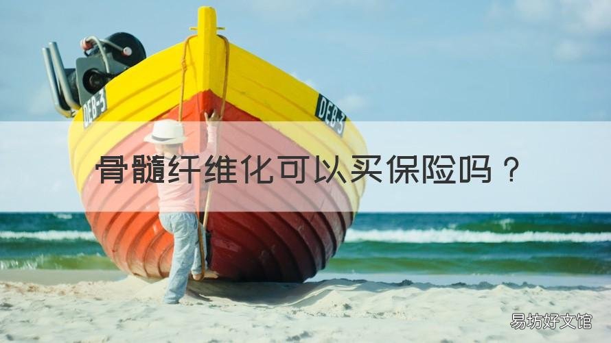 骨髓纤维化可以买保险吗 骨髓纤维化药物属于医保范围吗