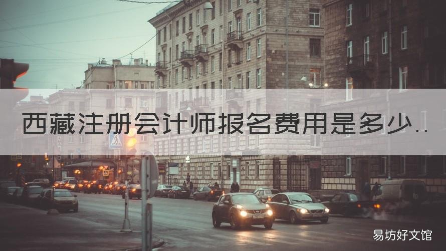西藏注册会计师报名费用是多少 广西注册会计师报名费用是多少