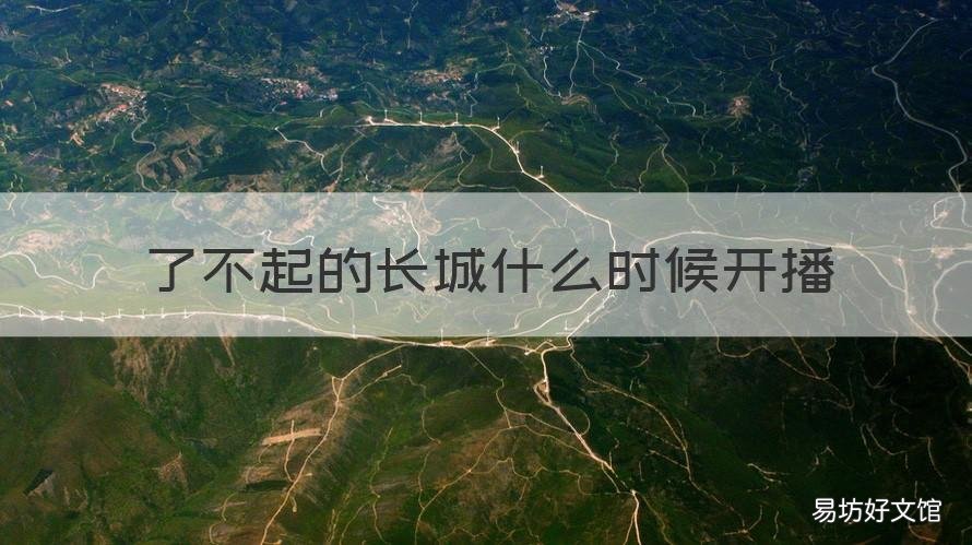 了不起的长城什么时候开播 了不起的长城什么时候开播放