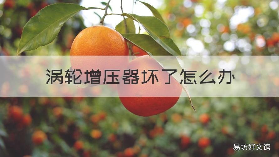 涡轮增压器坏了怎么办 汽车涡轮增压器坏了