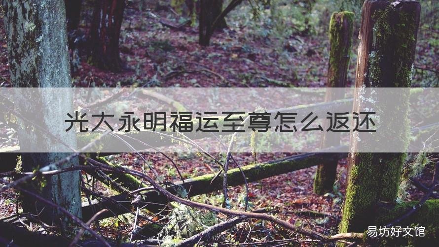 光大永明福运至尊怎么返还 光大永明人寿福运至尊