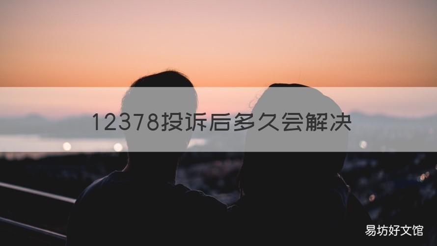 12378投诉后多久会解决 12398投诉一般多久解决