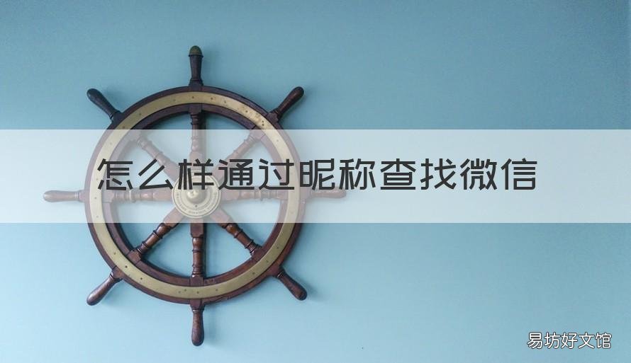 怎么样通过昵称查找微信 怎么样通过昵称查找微信好友