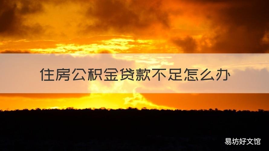 住房公积金贷款不足怎么办 买房子住房公积金贷款不够怎么办