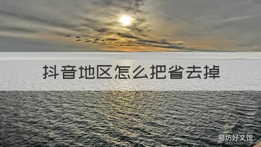 抖音地区怎么把省去掉 怎么取消抖音地理位置