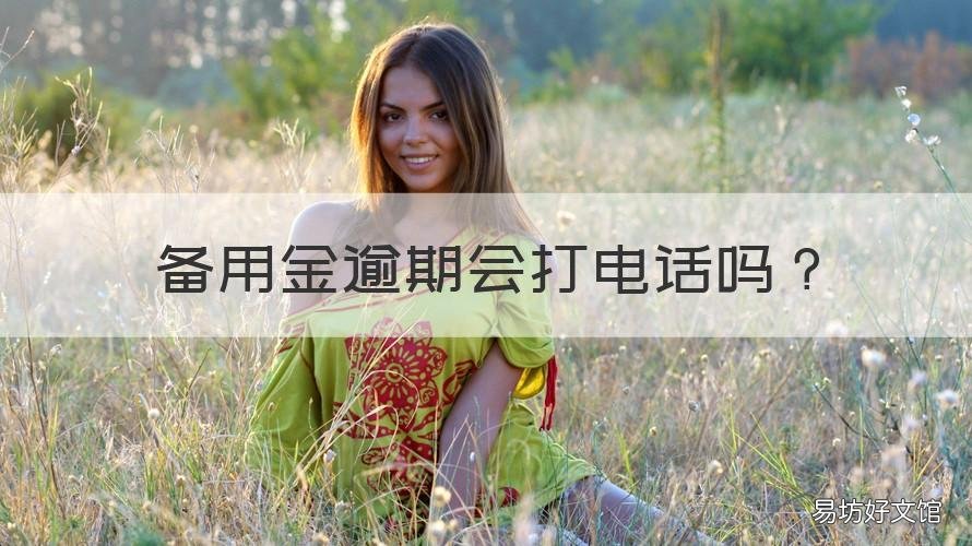 备用金逾期会打电话吗 备用金逾期了打电话过来会怎么样