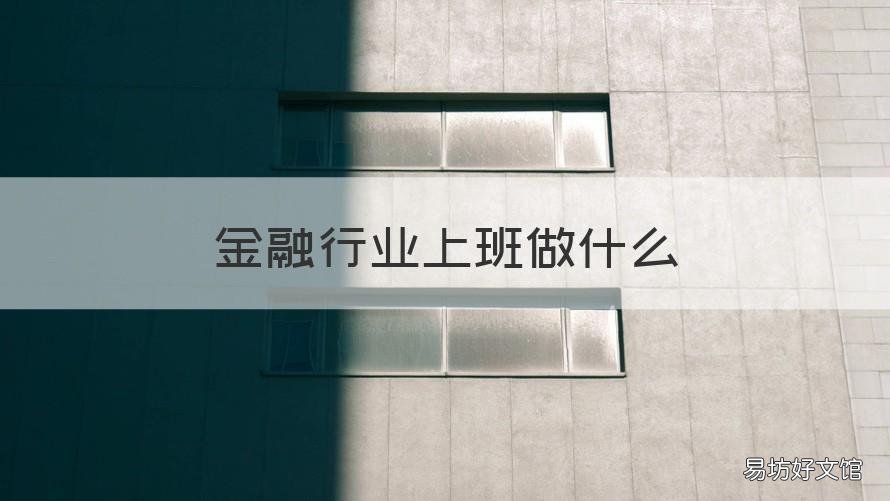 金融行业上班做什么 金融行业做什么工作
