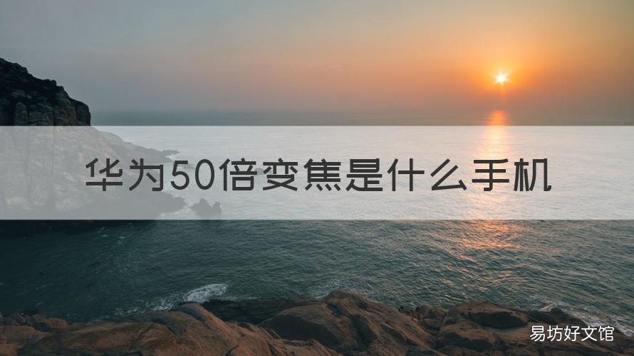 华为50倍变焦是什么手机 华为变焦50倍那个是什么手机