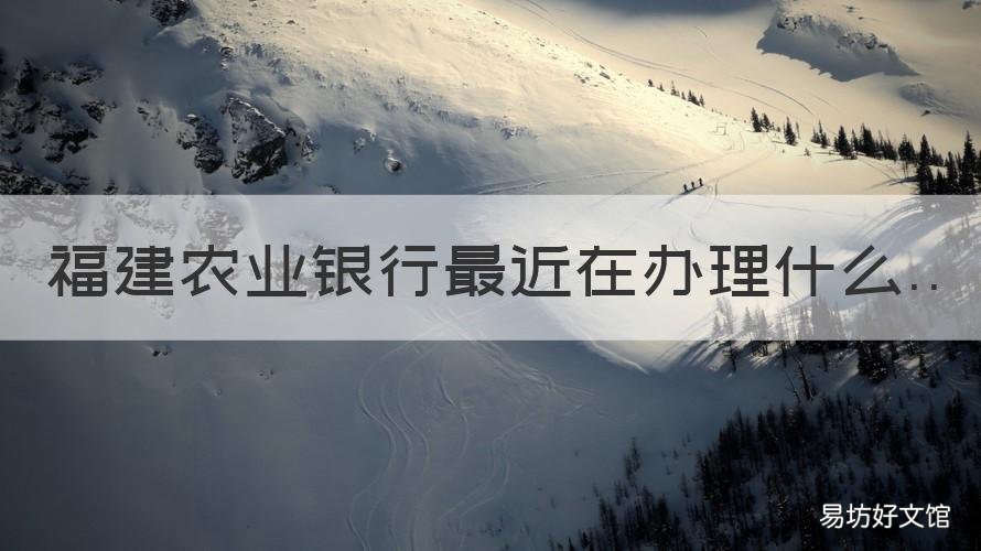 福建农业银行最近在办理什么 福建农业银行卡