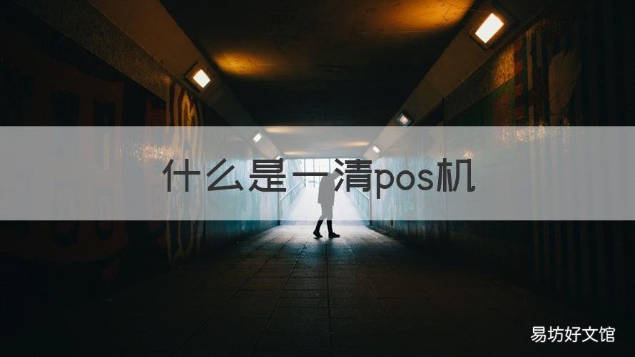 什么是一清pos机 什么是一清pos机业务