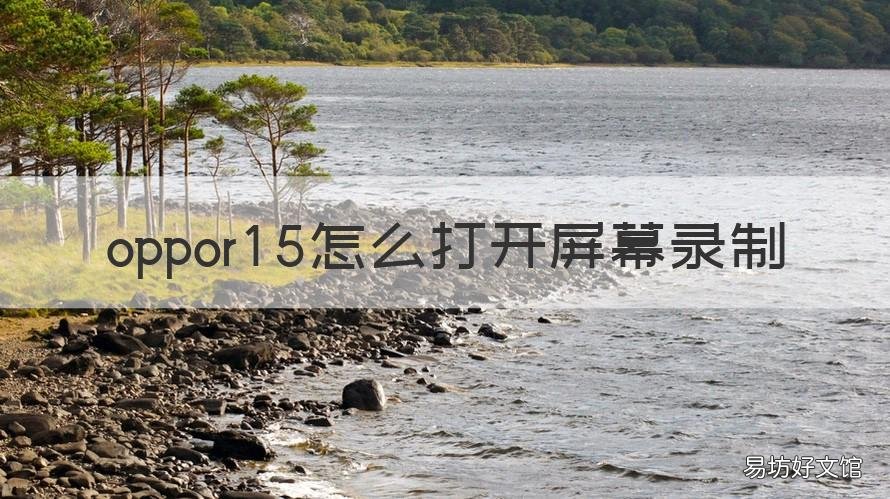 oppor15怎么打开屏幕录制 oppor15录制屏幕在哪