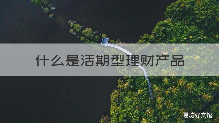 什么是活期型理财产品 各银行的活期理财产品
