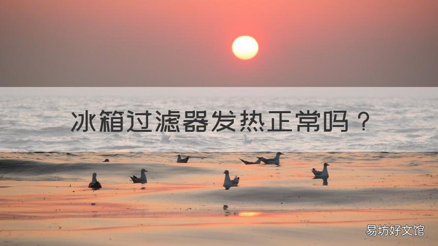 冰箱过滤器发热正常吗 冰柜过滤器发烫是什么问题