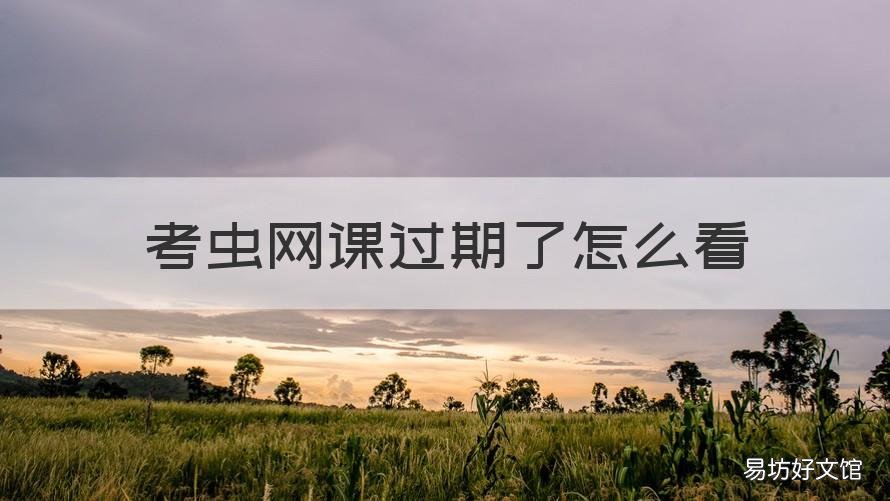 考虫网课过期了怎么看 考虫买的课多久过期