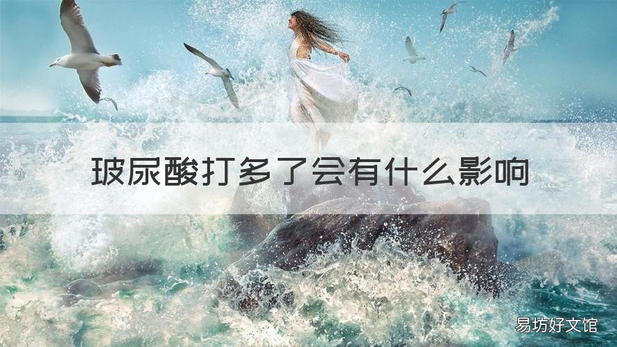 玻尿酸打多了会有什么影响 玻尿酸打多了会不会有后遗症