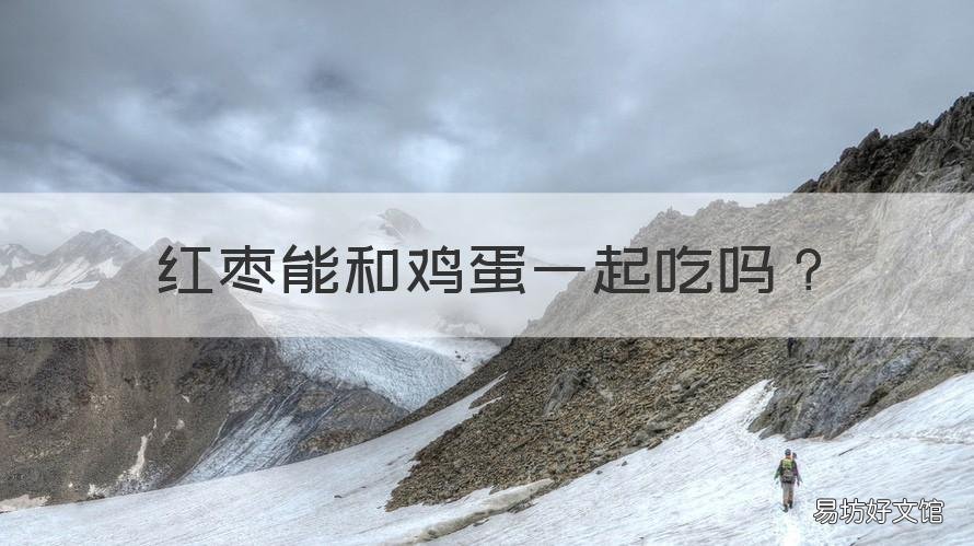 红枣能和鸡蛋一起吃吗 红枣能和鸡蛋一起吃吗?