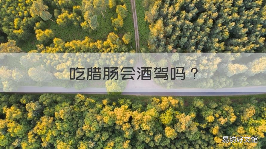 吃腊肠会酒驾吗 腊肠含酒精吗 会酒驾吗