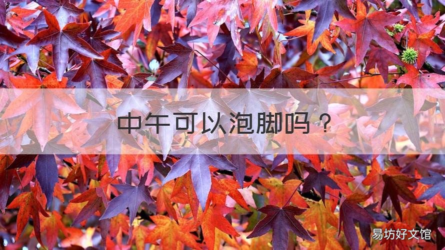 中午可以泡脚吗 中午可以泡脚吗女人