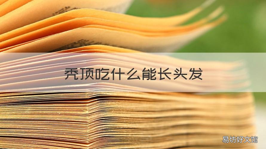秃顶吃什么能长头发 秃顶吃什么能长头发呢