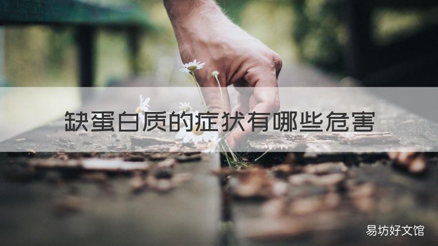 缺蛋白质的症状有哪些危害 儿童缺蛋白质的症状有哪些危害
