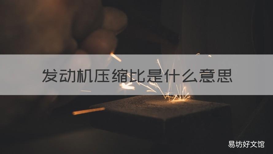 发动机压缩比是什么意思 发动机的压缩比是什么比什么