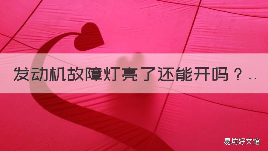 发动机故障灯亮了还能开吗 发动机故障灯亮还能开吗检查不出来问题