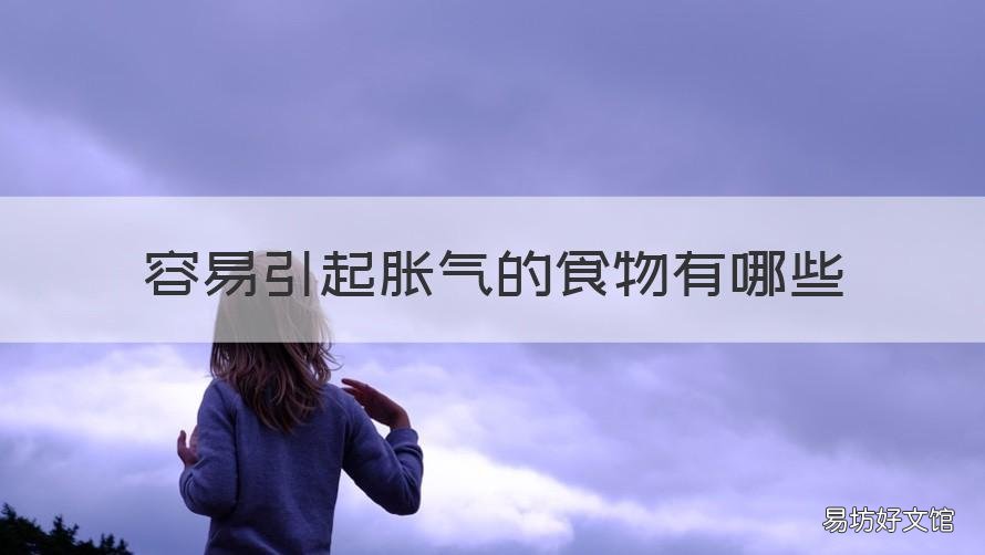 容易引起胀气的食物有哪些 易产生胀气的食物有哪些